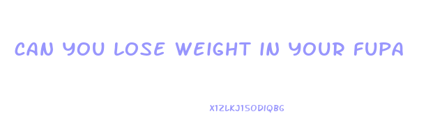 can you lose weight in your fupa