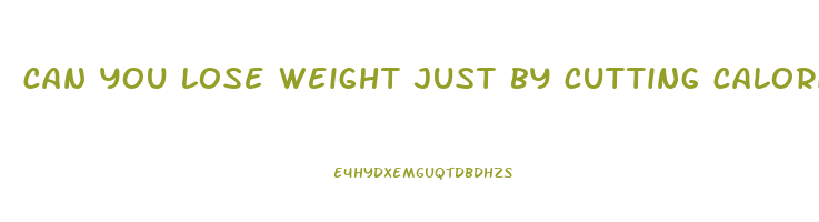 can you lose weight just by cutting calories