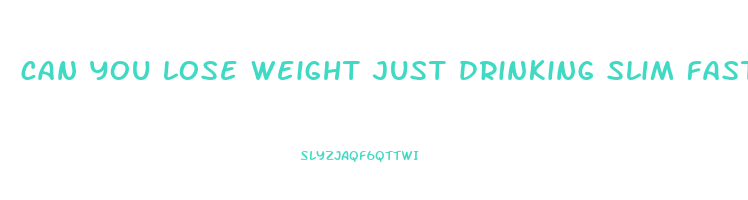 can you lose weight just drinking slim fast shakes