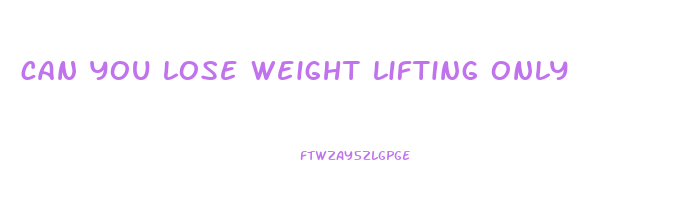can you lose weight lifting only