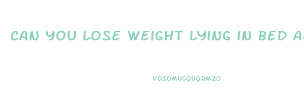 can you lose weight lying in bed all day