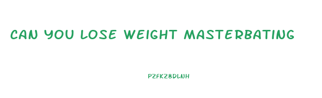 can you lose weight masterbating