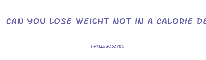 can you lose weight not in a calorie deficit