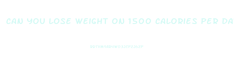 can you lose weight on 1500 calories per day