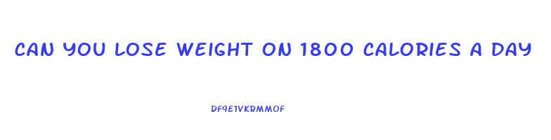 can you lose weight on 1800 calories a day