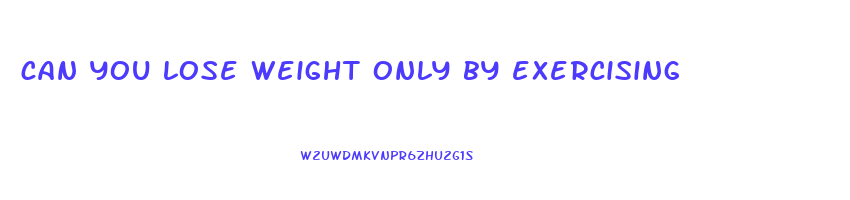 can you lose weight only by exercising