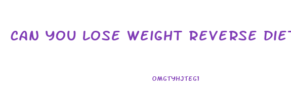 can you lose weight reverse dieting