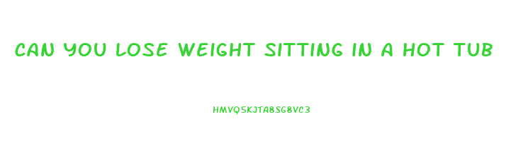 can you lose weight sitting in a hot tub