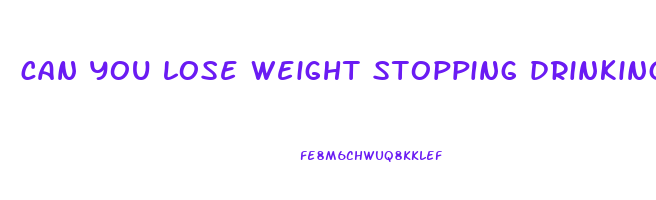 can you lose weight stopping drinking
