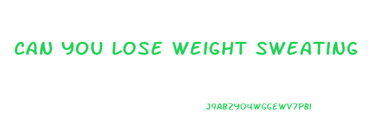 can you lose weight sweating