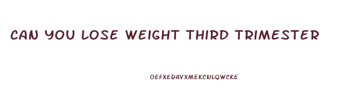 can you lose weight third trimester
