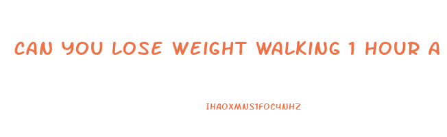 can you lose weight walking 1 hour a day