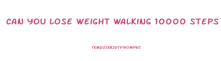 can you lose weight walking 10000 steps per day