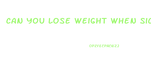 can you lose weight when sick