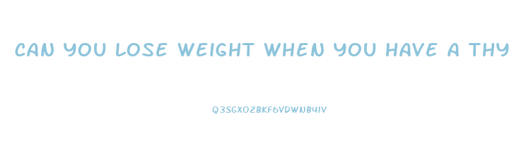 can you lose weight when you have a thyroid problem