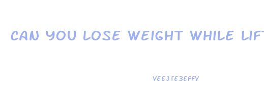 can you lose weight while lifting weights