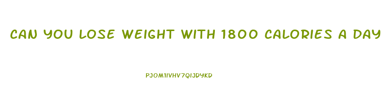 can you lose weight with 1800 calories a day