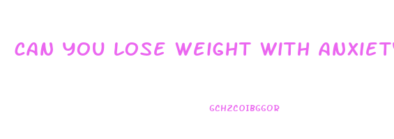 can you lose weight with anxiety