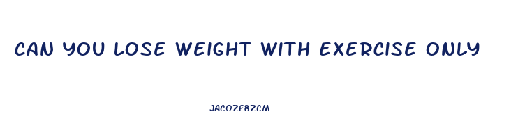 can you lose weight with exercise only
