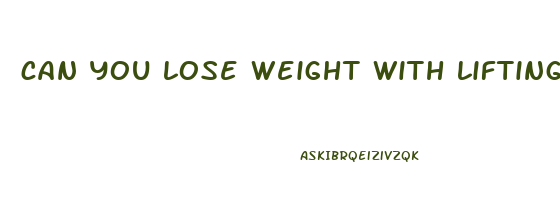 can you lose weight with lifting