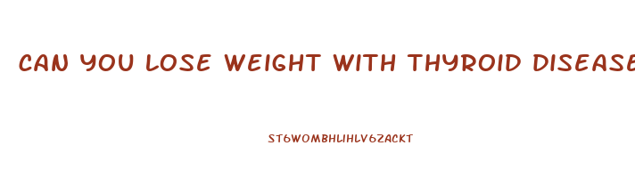 can you lose weight with thyroid disease