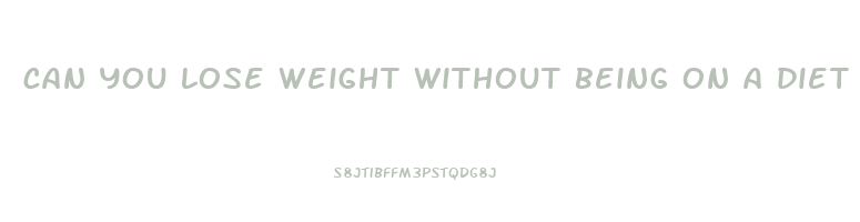 can you lose weight without being on a diet