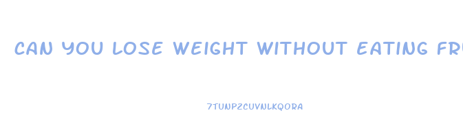 can you lose weight without eating fruit and vegetables