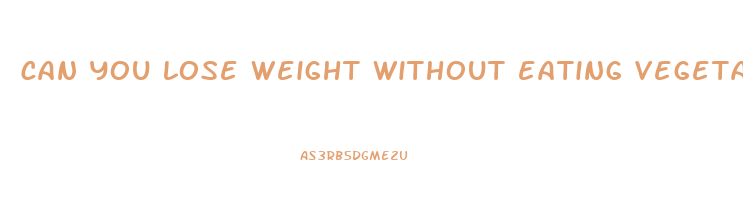 can you lose weight without eating vegetables