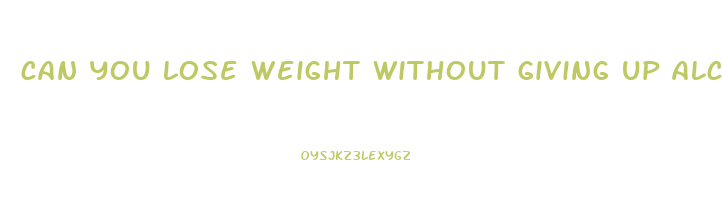 can you lose weight without giving up alcohol