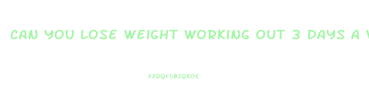 can you lose weight working out 3 days a week