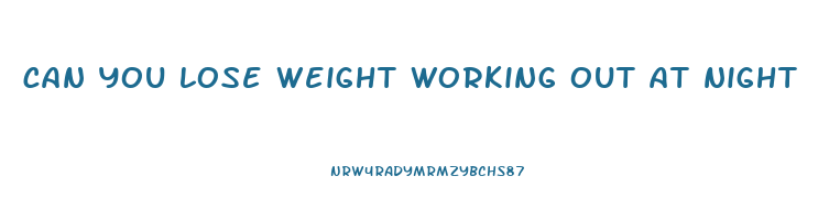 can you lose weight working out at night