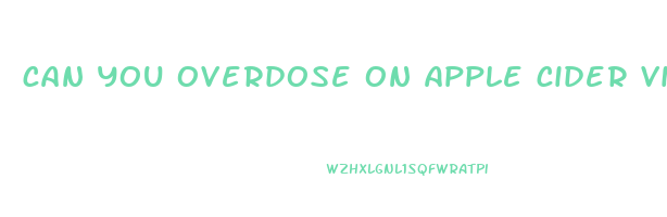 can you overdose on apple cider vinegar gummies