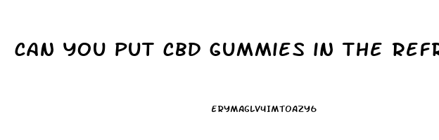 can you put cbd gummies in the refrigerator