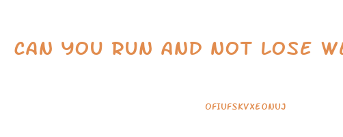 can you run and not lose weight
