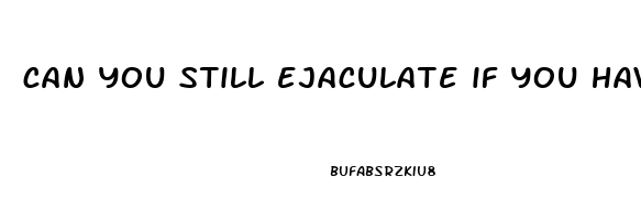 can you still ejaculate if you have erectile dysfunction