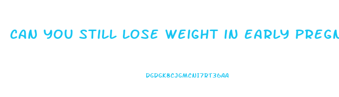can you still lose weight in early pregnancy