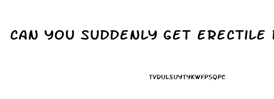 can you suddenly get erectile dysfunction