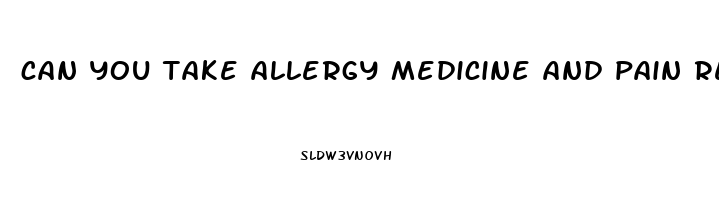 can you take allergy medicine and pain reliever