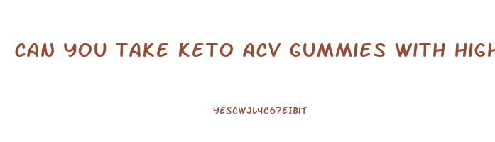 can you take keto acv gummies with high blood pressure