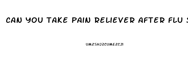 can you take pain reliever after flu shot