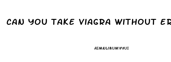 can you take viagra without erectile dysfunction