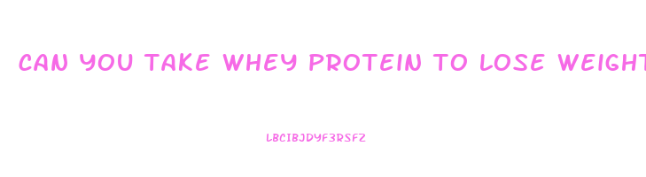 can you take whey protein to lose weight