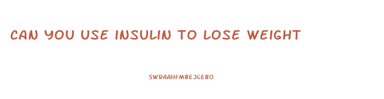 can you use insulin to lose weight