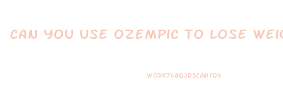 can you use ozempic to lose weight
