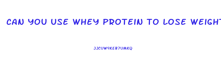 can you use whey protein to lose weight