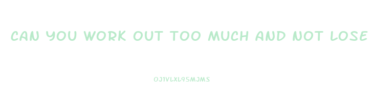can you work out too much and not lose weight