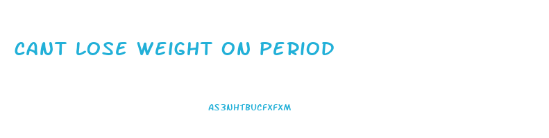 cant lose weight on period