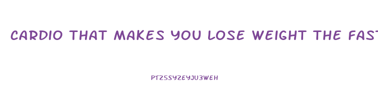 cardio that makes you lose weight the fastest