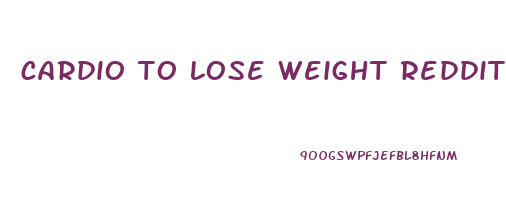 cardio to lose weight reddit