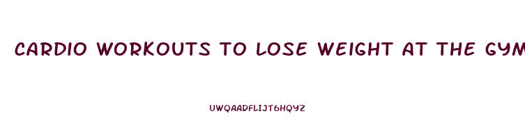 cardio workouts to lose weight at the gym